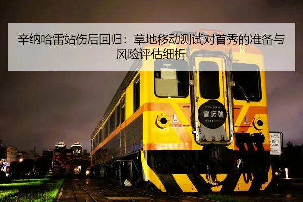 辛纳哈雷站伤后回归：草地移动测试对首秀的准备与风险评估细析