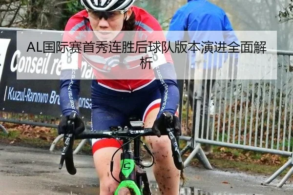 AL国际赛首秀连胜后球队版本演进全面解析